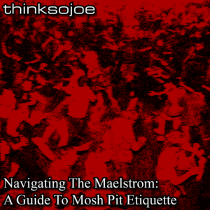 "Navigating The Maelstrom: A Guide To Mosh Pit Etiquette"